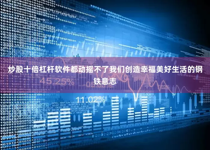 炒股十倍杠杆软件都动摇不了我们创造幸福美好生活的钢铁意志