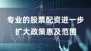 专业的股票配资进一步扩大政策惠及范围
