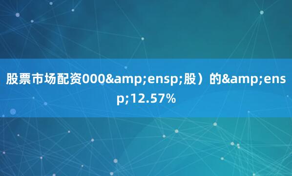 股票市场配资000 股)的 12.57%