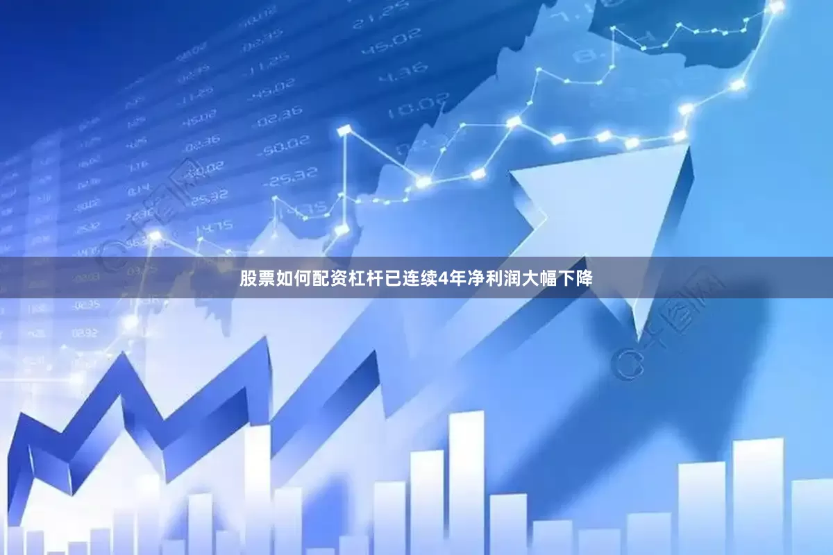 股票如何配资杠杆已连续4年净利润大幅下降