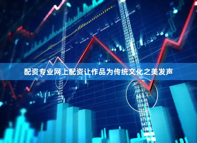 配资专业网上配资让作品为传统文化之美发声