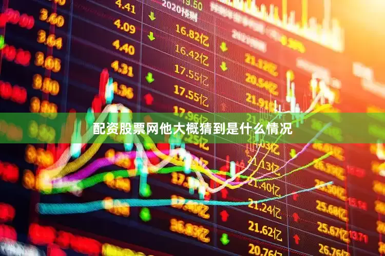 配资股票网他大概猜到是什么情况