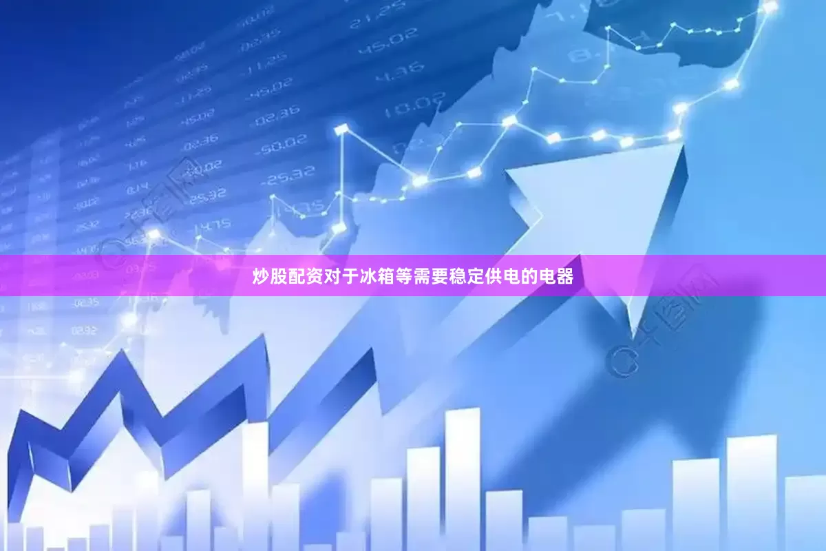 炒股配资对于冰箱等需要稳定供电的电器
