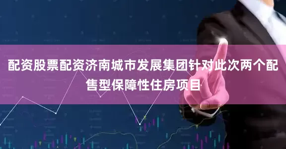 配资股票配资济南城市发展集团针对此次两个配售型保障性住房项目