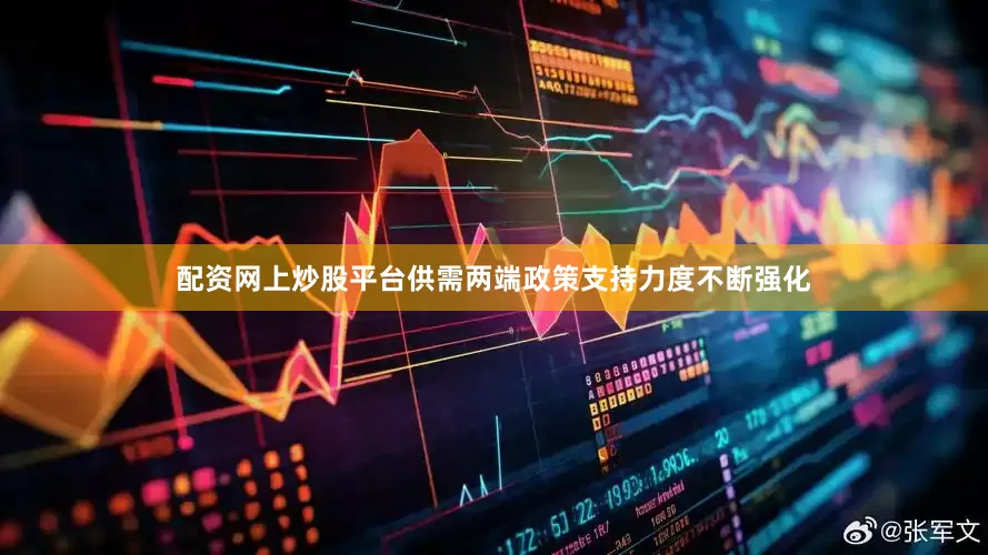 配资网上炒股平台供需两端政策支持力度不断强化