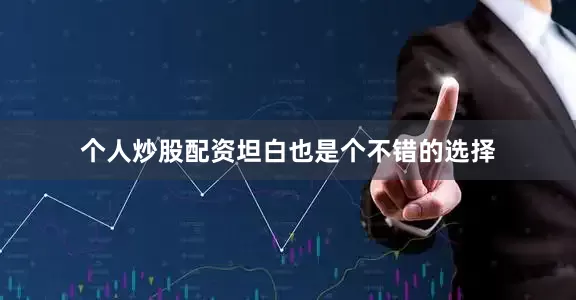 个人炒股配资坦白也是个不错的选择