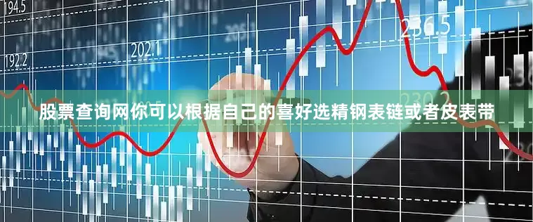 股票查询网你可以根据自己的喜好选精钢表链或者皮表带