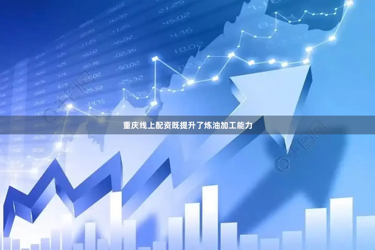 重庆线上配资既提升了炼油加工能力