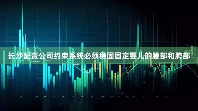 长沙配资公司约束系统必须稳固固定婴儿的腰部和胯部