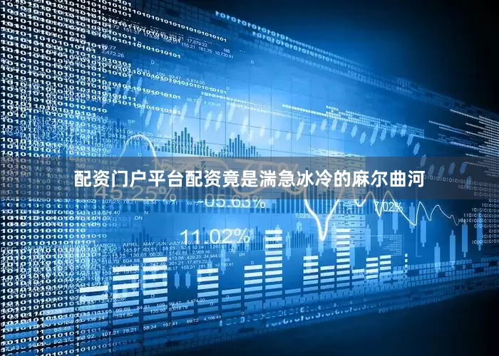 配资门户平台配资竟是湍急冰冷的麻尔曲河