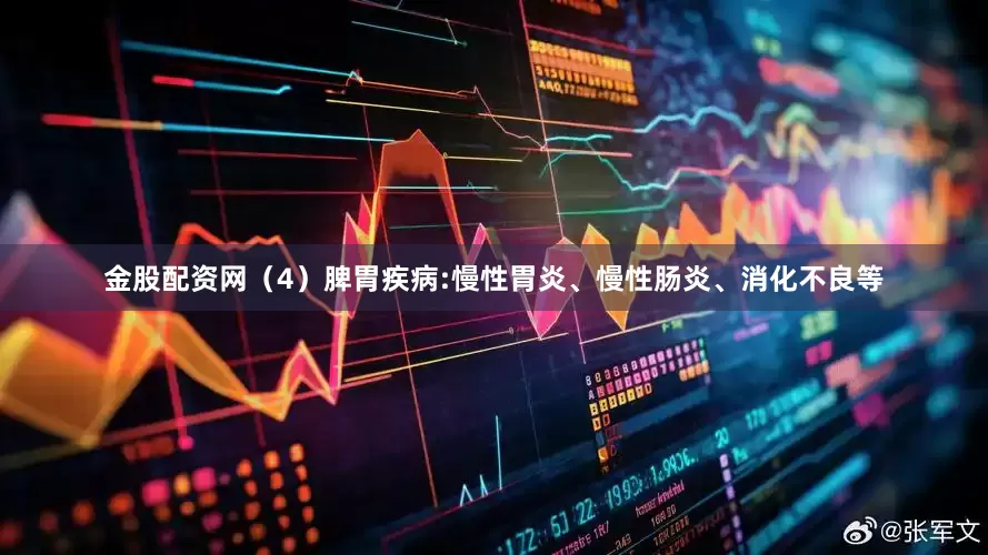 金股配资网（4）脾胃疾病:慢性胃炎、慢性肠炎、消化不良等