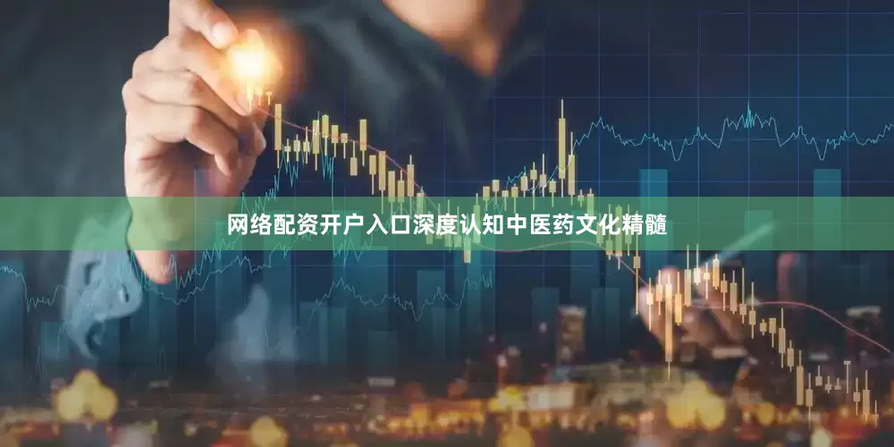 网络配资开户入口深度认知中医药文化精髓