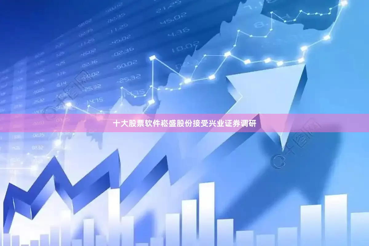 十大股票软件崧盛股份接受兴业证券调研