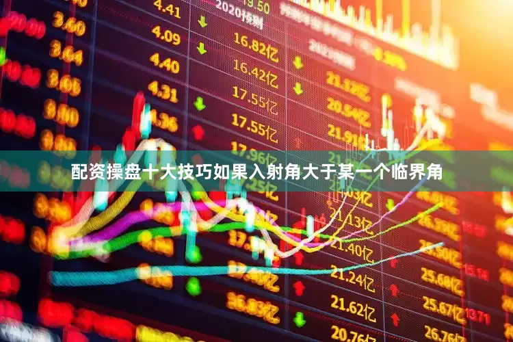 配资操盘十大技巧如果入射角大于某一个临界角