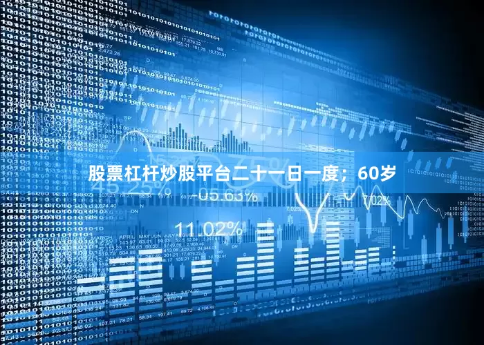 股票杠杆炒股平台二十一日一度；60岁