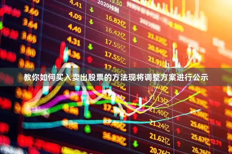 教你如何买入卖出股票的方法现将调整方案进行公示