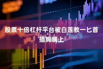 股票十倍杠杆平台被白莲教一匕首插胸脯上