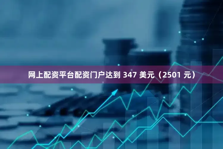 网上配资平台配资门户达到 347 美元（2501 元）