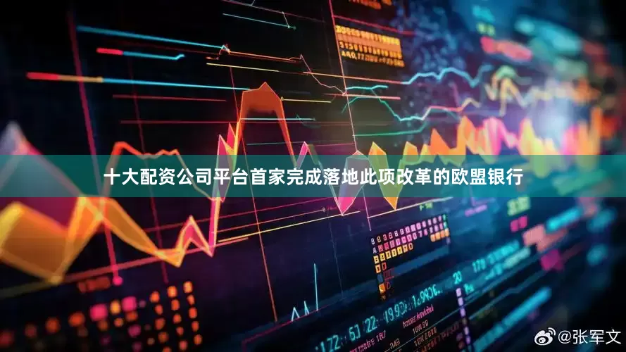 十大配资公司平台首家完成落地此项改革的欧盟银行