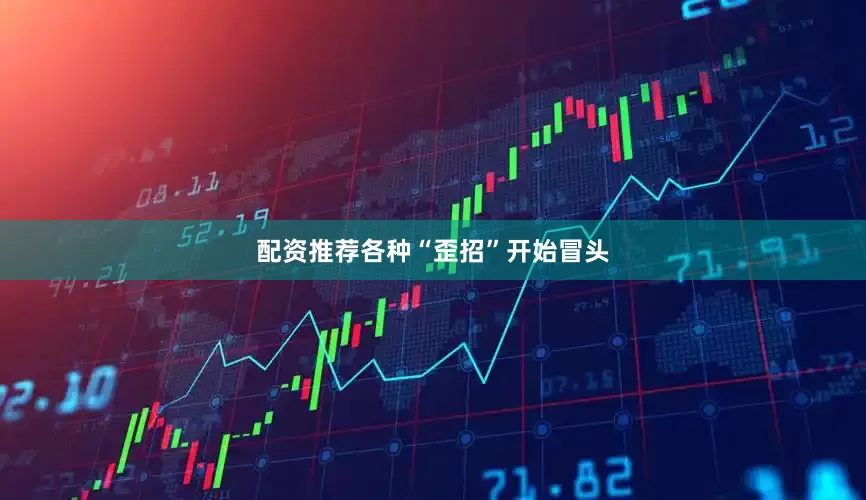 配资推荐各种“歪招”开始冒头