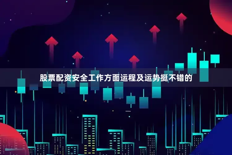 股票配资安全工作方面运程及运势挺不错的