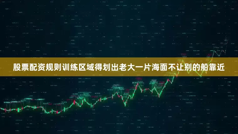 股票配资规则训练区域得划出老大一片海面不让别的船靠近
