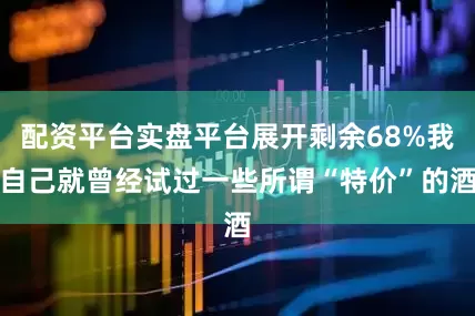 配资平台实盘平台展开剩余68%我自己就曾经试过一些所谓“特价”的酒