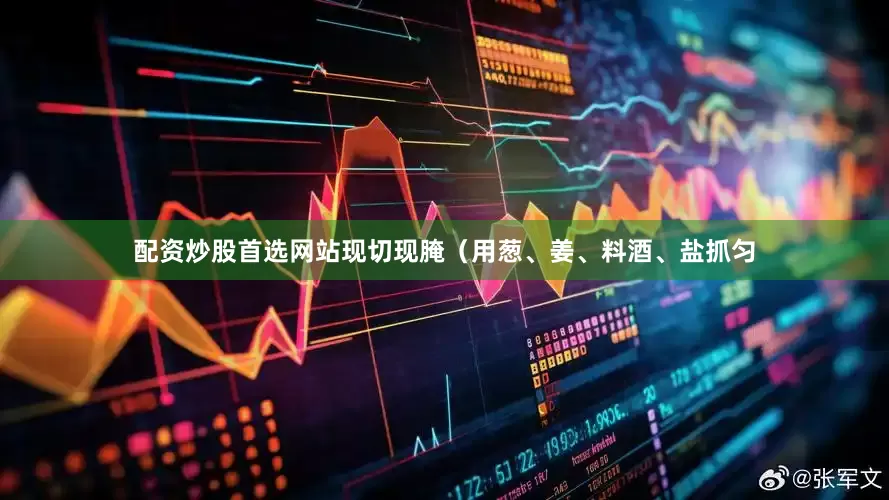 配资炒股首选网站现切现腌（用葱、姜、料酒、盐抓匀