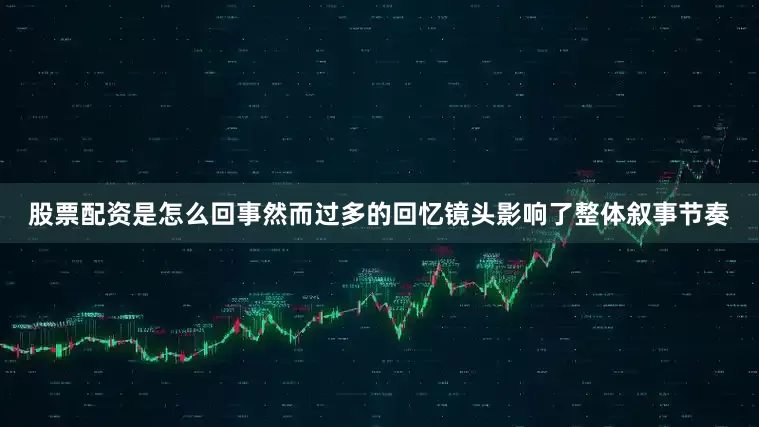 股票配资是怎么回事然而过多的回忆镜头影响了整体叙事节奏