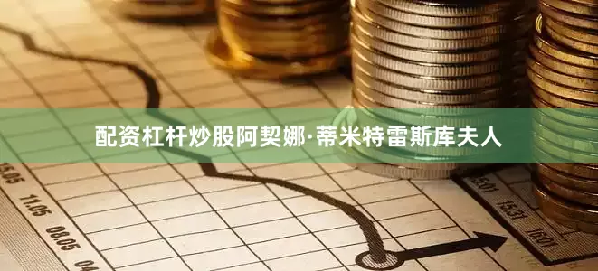 配资杠杆炒股阿契娜·蒂米特雷斯库夫人