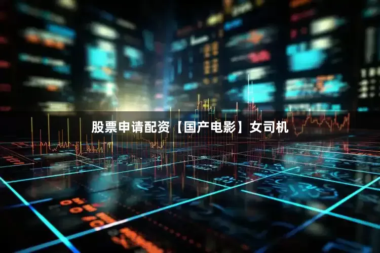股票申请配资【国产电影】女司机