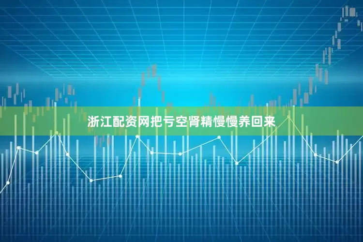 浙江配资网把亏空肾精慢慢养回来