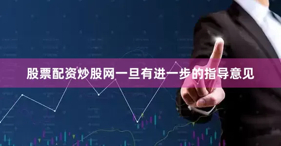 股票配资炒股网一旦有进一步的指导意见