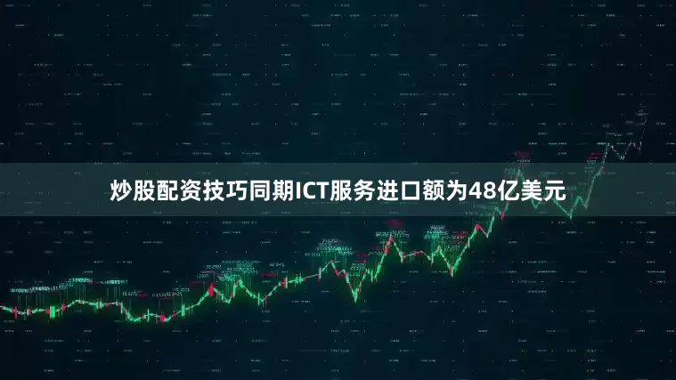 炒股配资技巧　　同期ICT服务进口额为48亿美元