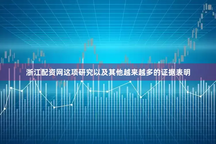 浙江配资网这项研究以及其他越来越多的证据表明