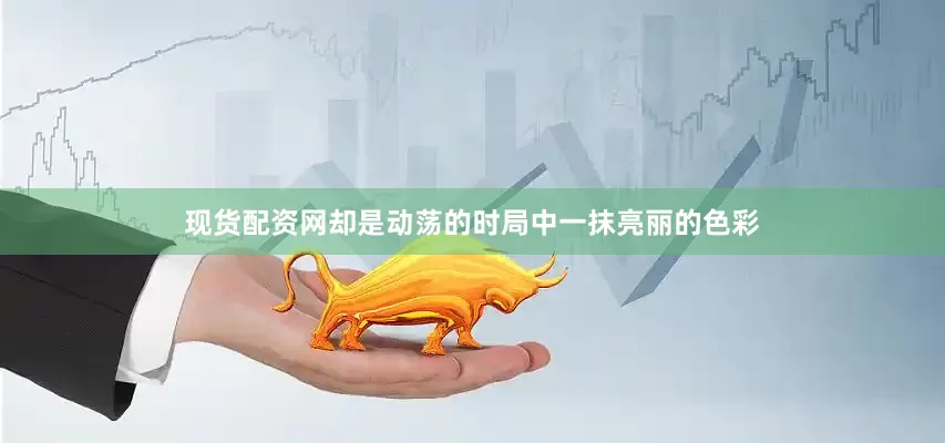 现货配资网却是动荡的时局中一抹亮丽的色彩