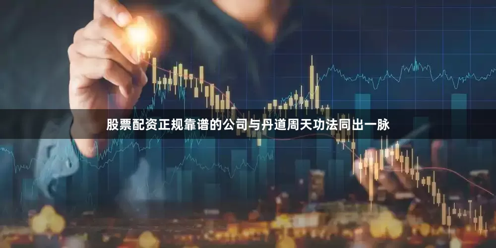 股票配资正规靠谱的公司与丹道周天功法同出一脉