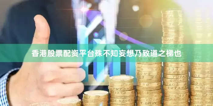 香港股票配资平台殊不知妄想乃致道之梯也