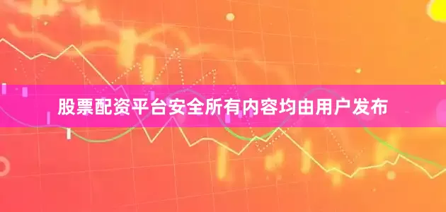 股票配资平台安全所有内容均由用户发布
