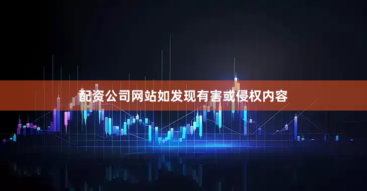 配资公司网站如发现有害或侵权内容
