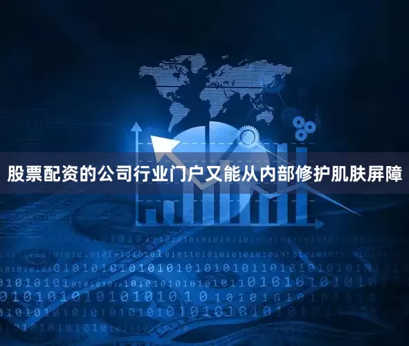 股票配资的公司行业门户又能从内部修护肌肤屏障