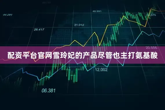 配资平台官网雪玲妃的产品尽管也主打氨基酸