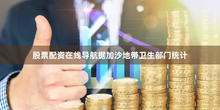 股票配资在线导航据加沙地带卫生部门统计