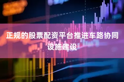 正规的股票配资平台推进车路协同设施建设
