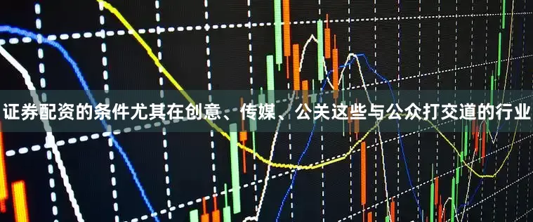 证券配资的条件尤其在创意、传媒、公关这些与公众打交道的行业