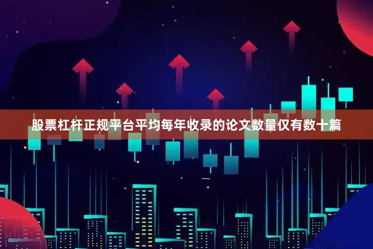 股票杠杆正规平台平均每年收录的论文数量仅有数十篇